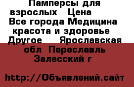 Памперсы для взрослых › Цена ­ 500 - Все города Медицина, красота и здоровье » Другое   . Ярославская обл.,Переславль-Залесский г.